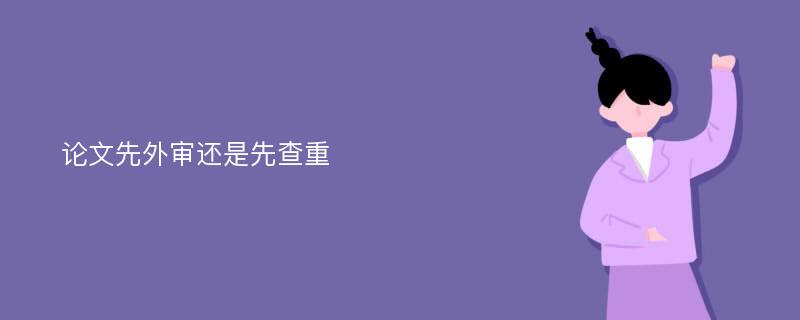 论文先外审还是先查重