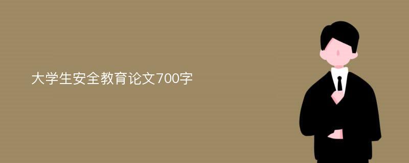 大学生安全教育论文700字