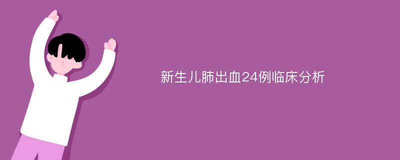 新生儿肺出血24例临床分析