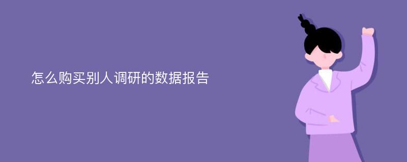 怎么购买别人调研的数据报告