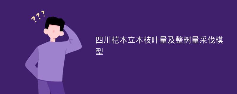 四川桤木立木枝叶量及整树量采伐模型