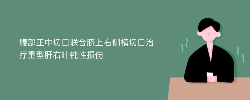 腹部正中切口联合脐上右侧横切口治疗重型肝右叶钝性损伤