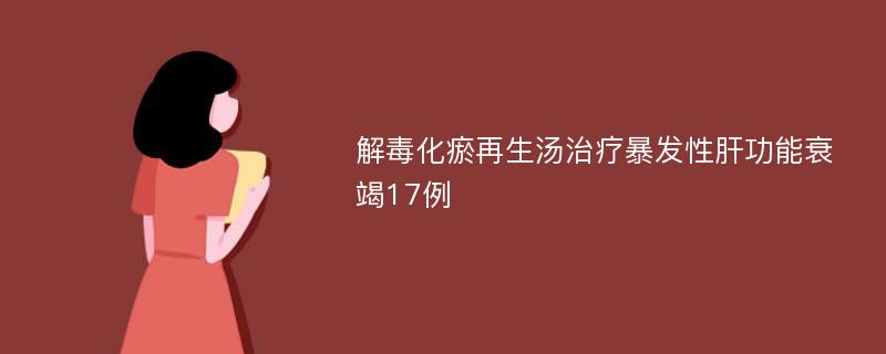 解毒化瘀再生汤治疗暴发性肝功能衰竭17例