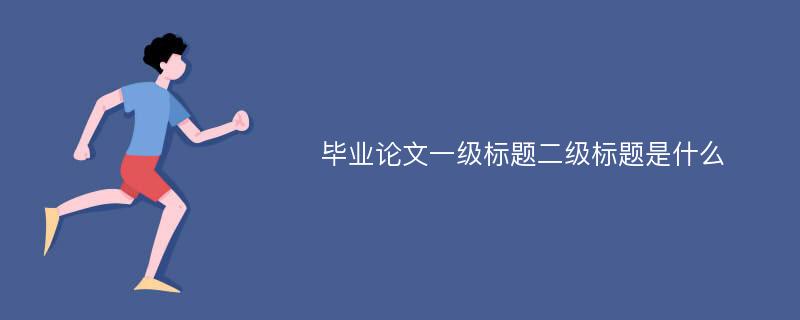 毕业论文一级标题二级标题是什么