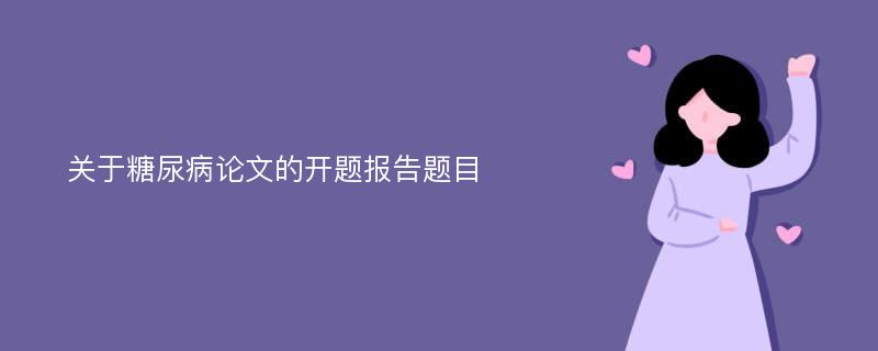 关于糖尿病论文的开题报告题目