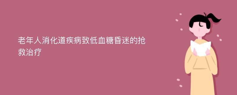 老年人消化道疾病致低血糖昏迷的抢救治疗