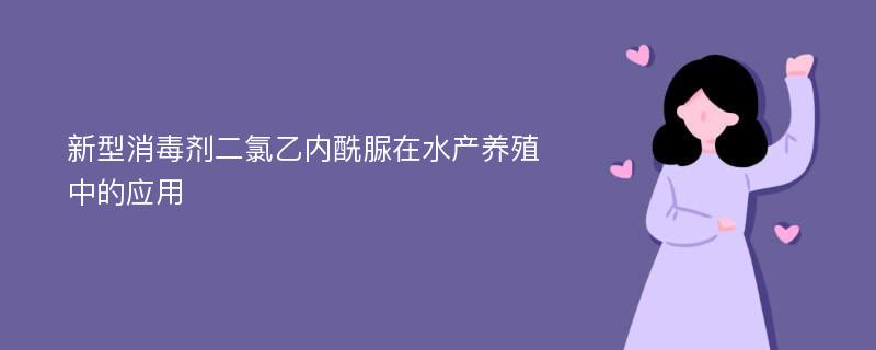 新型消毒剂二氯乙内酰脲在水产养殖中的应用