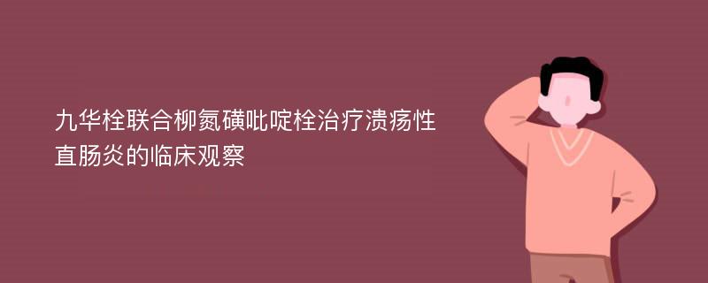 九华栓联合柳氮磺吡啶栓治疗溃疡性直肠炎的临床观察