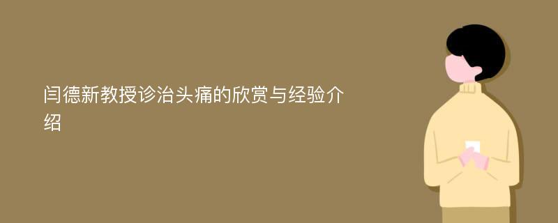 闫德新教授诊治头痛的欣赏与经验介绍