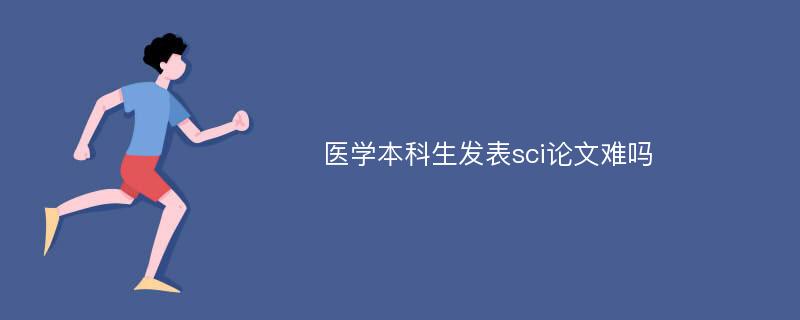 医学本科生发表sci论文难吗