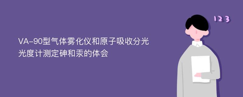 VA-90型气体雾化仪和原子吸收分光光度计测定砷和汞的体会