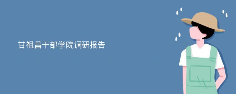 甘祖昌干部学院调研报告