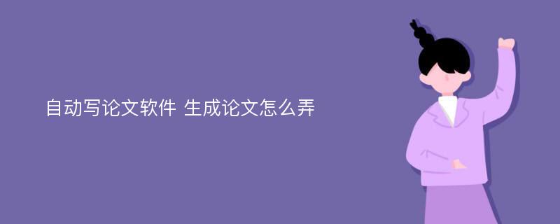 自动写论文软件 生成论文怎么弄