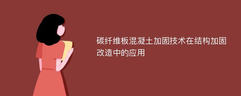 碳纤维板混凝土加固技术在结构加固改造中的应用