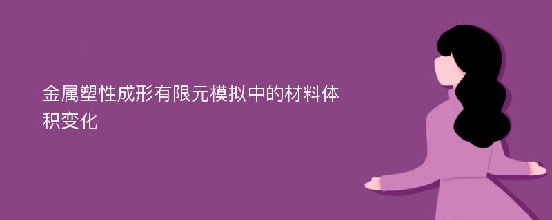 金属塑性成形有限元模拟中的材料体积变化