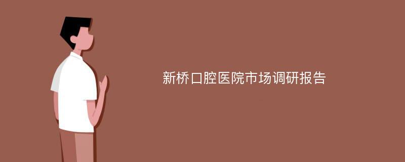 新桥口腔医院市场调研报告