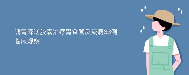 调胃降逆胶囊治疗胃食管反流病33例临床观察