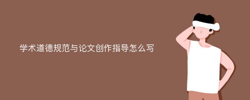 学术道德规范与论文创作指导怎么写