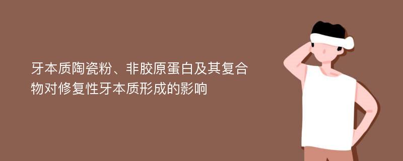 牙本质陶瓷粉、非胶原蛋白及其复合物对修复性牙本质形成的影响