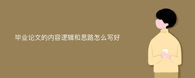 毕业论文的内容逻辑和思路怎么写好