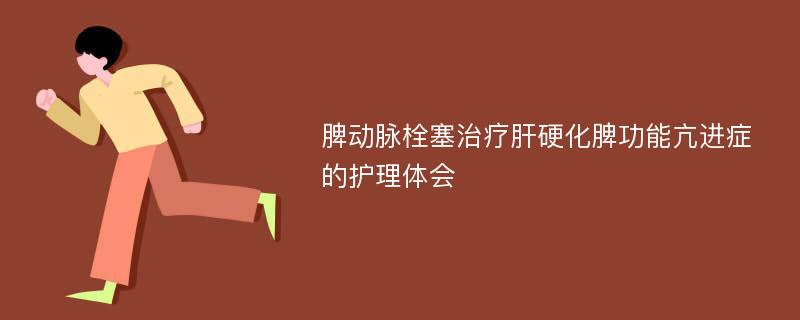 脾动脉栓塞治疗肝硬化脾功能亢进症的护理体会