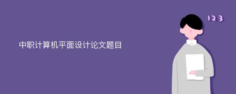 中职计算机平面设计论文题目