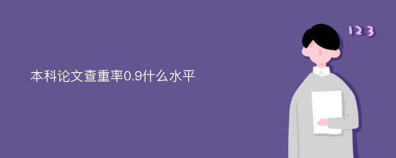 本科论文查重率0.9什么水平