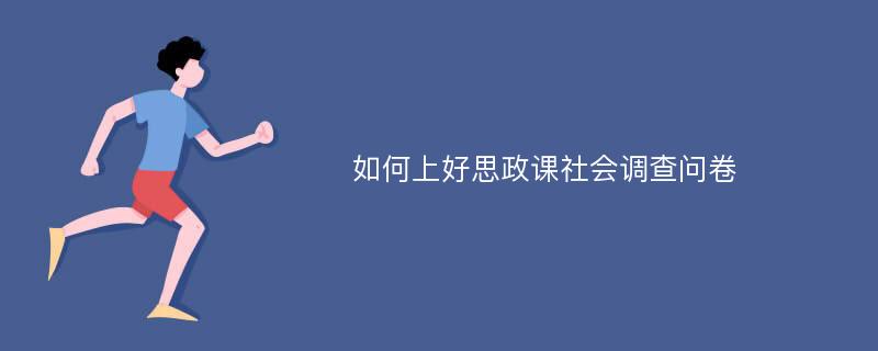 如何上好思政课社会调查问卷