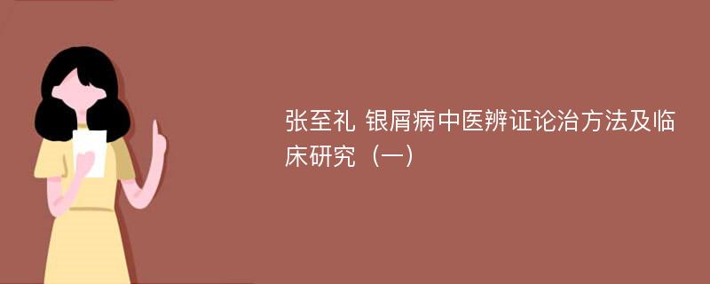 张至礼 银屑病中医辨证论治方法及临床研究（一）