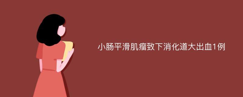 小肠平滑肌瘤致下消化道大出血1例