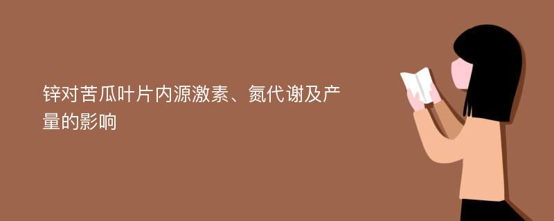 锌对苦瓜叶片内源激素、氮代谢及产量的影响