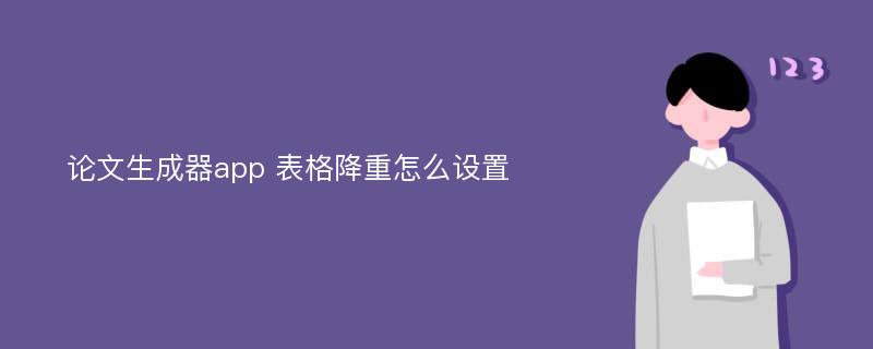 论文生成器app 表格降重怎么设置