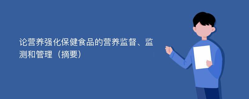 论营养强化保健食品的营养监督、监测和管理（摘要）