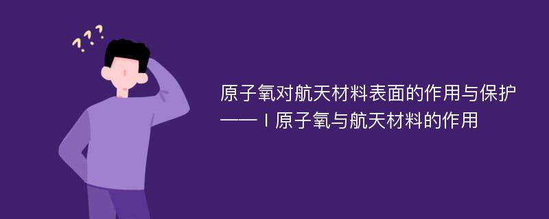 原子氧对航天材料表面的作用与保护——Ⅰ原子氧与航天材料的作用