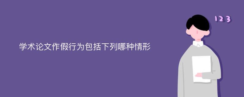 学术论文作假行为包括下列哪种情形