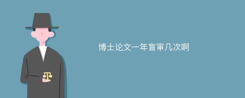 博士论文一年盲审几次啊