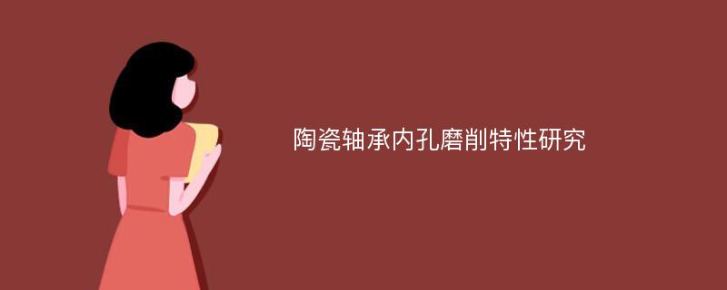 陶瓷轴承内孔磨削特性研究