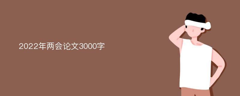 2022年两会论文3000字