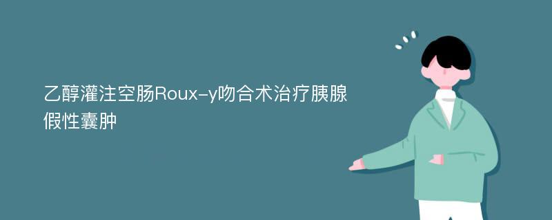 乙醇灌注空肠Roux-y吻合术治疗胰腺假性囊肿