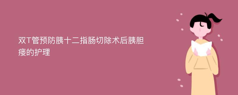 双T管预防胰十二指肠切除术后胰胆瘘的护理