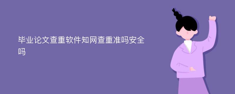 毕业论文查重软件知网查重准吗安全吗