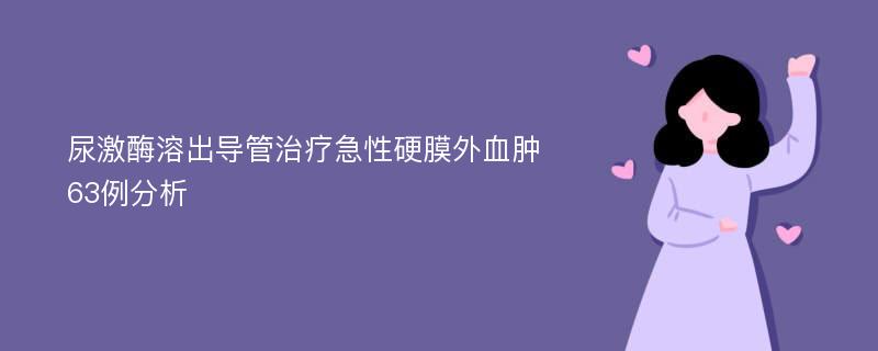 尿激酶溶出导管治疗急性硬膜外血肿63例分析