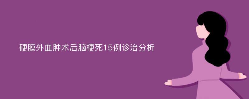 硬膜外血肿术后脑梗死15例诊治分析