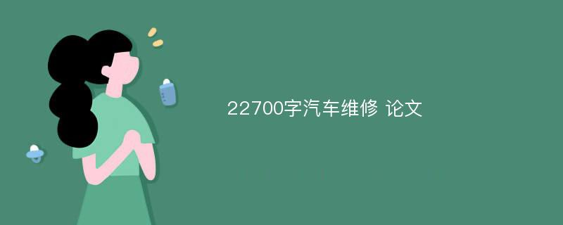 22700字汽车维修 论文