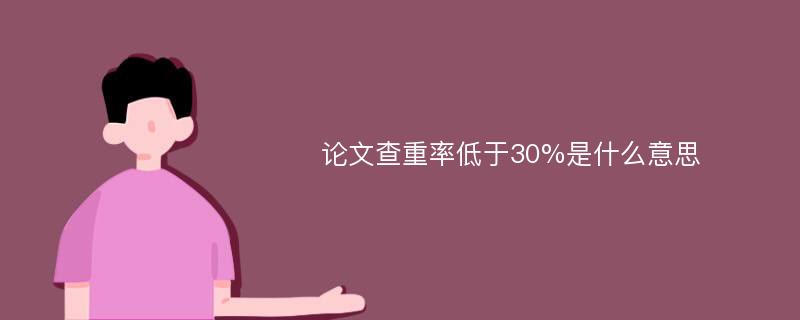 论文查重率低于30%是什么意思