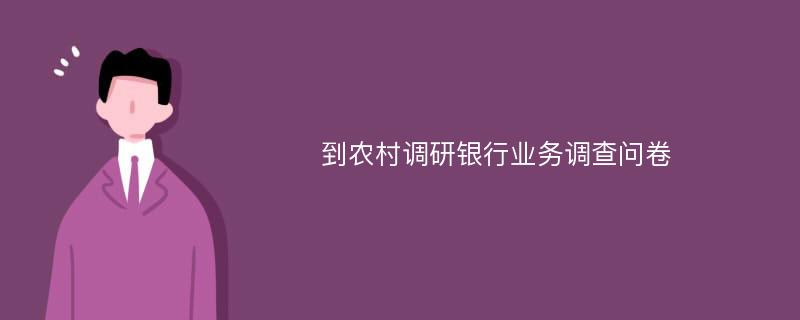 到农村调研银行业务调查问卷